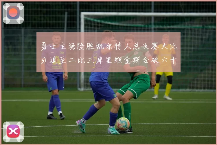 勇士主场险胜凯尔特人总决赛大比分追至二比三库里维金斯合砍六十二分