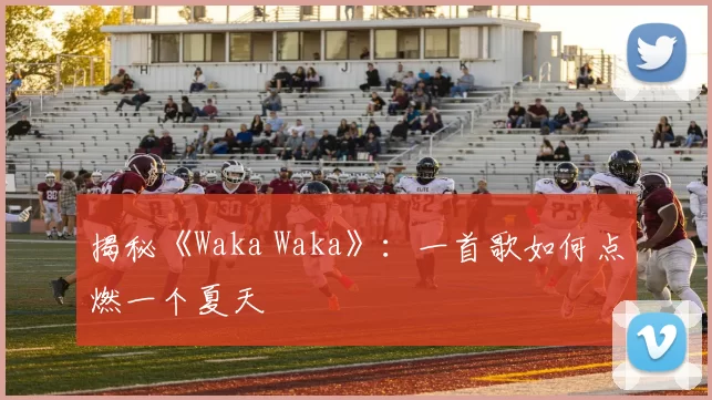 揭秘《Waka Waka》：一首歌如何点燃一个夏天