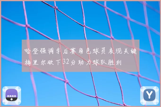 哈登强调季后赛角色球员表现关键梅里尔砍下32分助力球队胜利