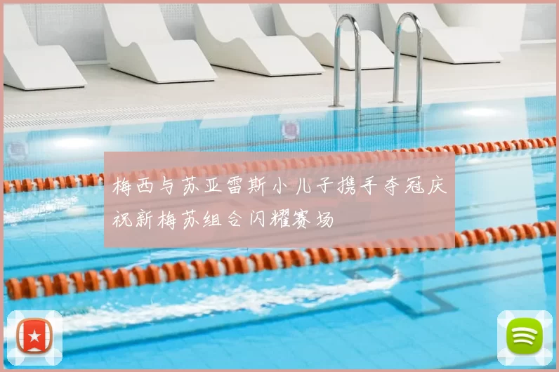 梅西与苏亚雷斯小儿子携手夺冠庆祝新梅苏组合闪耀赛场
