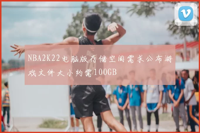 NBA2K22电脑版存储空间需求公布游戏文件大小约需100GB