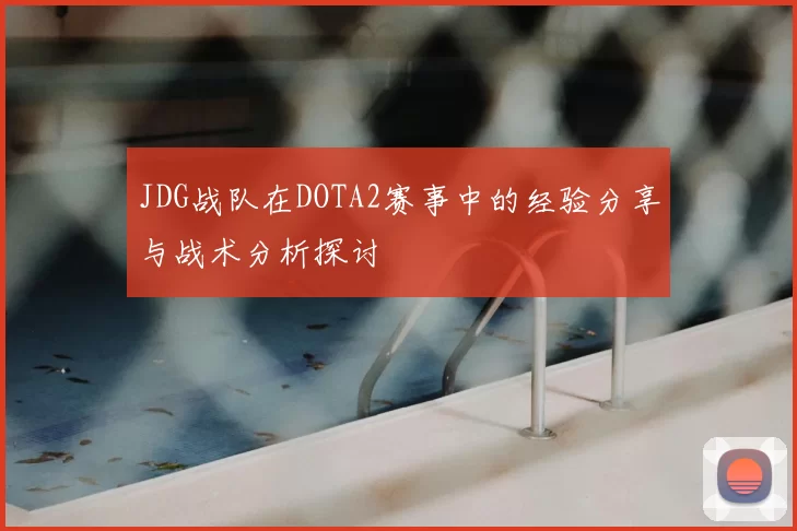 JDG战队在DOTA2赛事中的经验分享与战术分析探讨