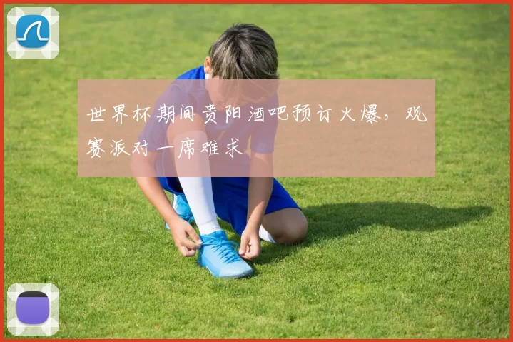 世界杯期间贵阳酒吧预订火爆，观赛派对一席难求
