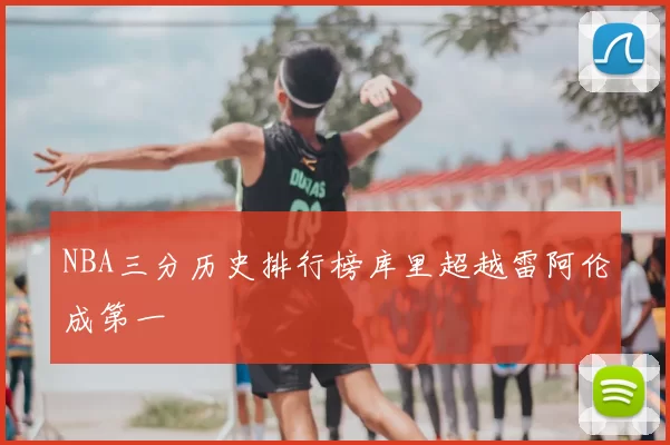 NBA三分历史排行榜库里超越雷阿伦成第一