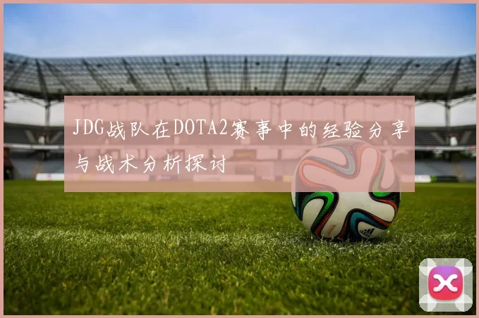 JDG战队在DOTA2赛事中的经验分享与战术分析探讨