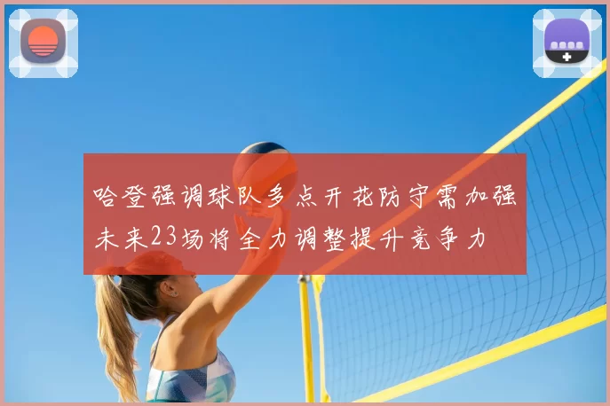 哈登强调球队多点开花防守需加强未来23场将全力调整提升竞争力