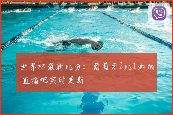 世界杯最新比分：葡萄牙2比1加纳 直播吧实时更新