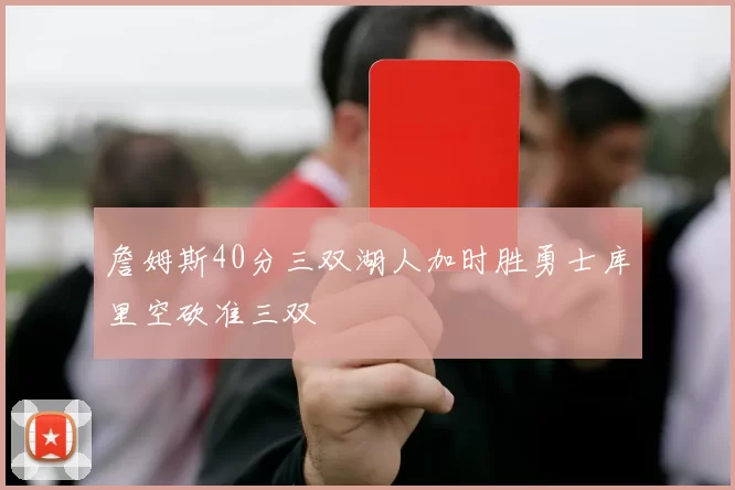 詹姆斯40分三双湖人加时胜勇士库里空砍准三双