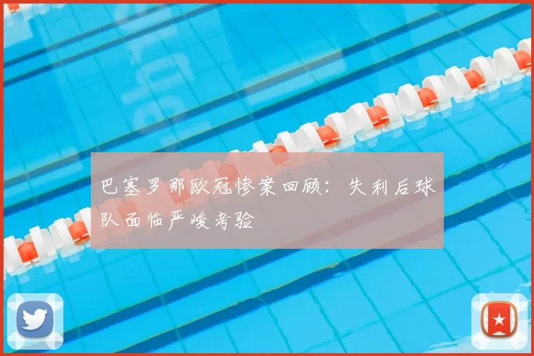 巴塞罗那欧冠惨案回顾:失利后球队面临严峻考验