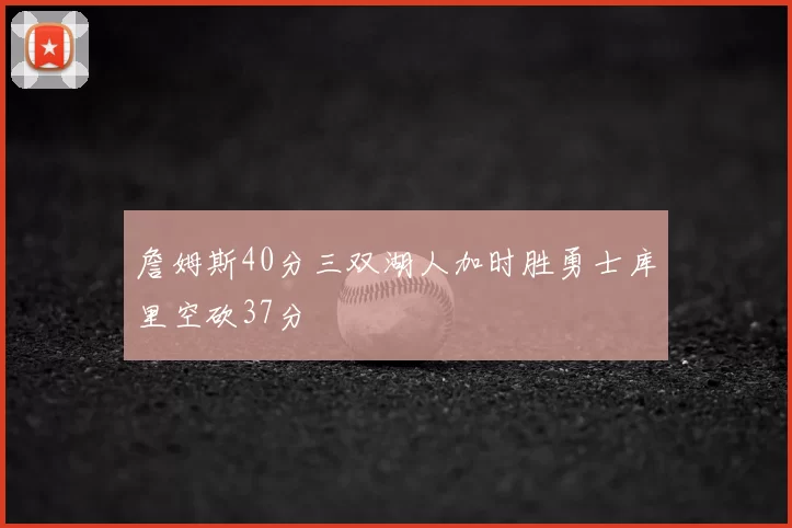 詹姆斯40分三双湖人加时胜勇士库里空砍37分