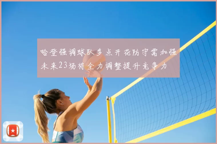 哈登强调球队多点开花防守需加强未来23场将全力调整提升竞争力