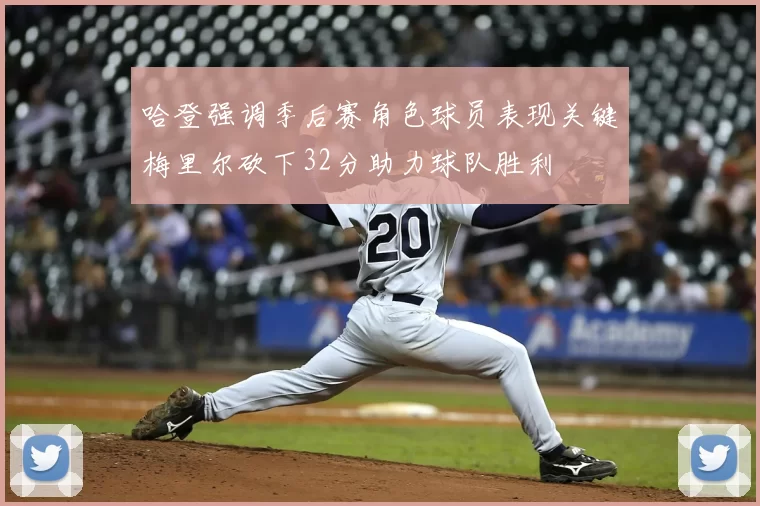 哈登强调季后赛角色球员表现关键梅里尔砍下32分助力球队胜利