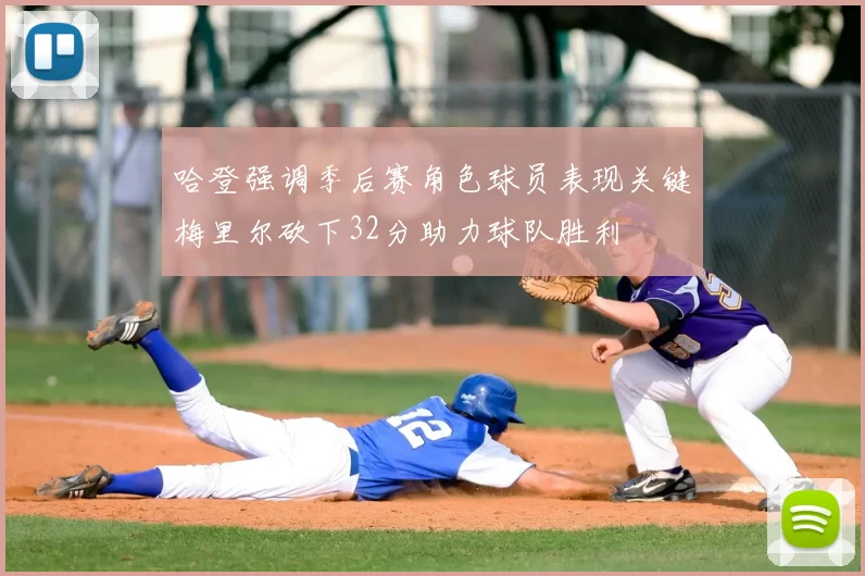 哈登强调季后赛角色球员表现关键梅里尔砍下32分助力球队胜利