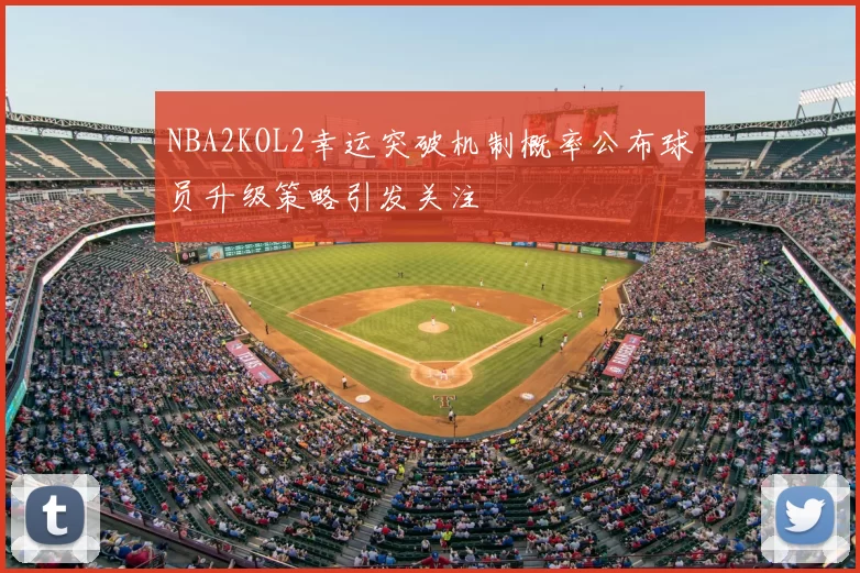 NBA2KOL2幸运突破机制概率公布球员升级策略引发关注