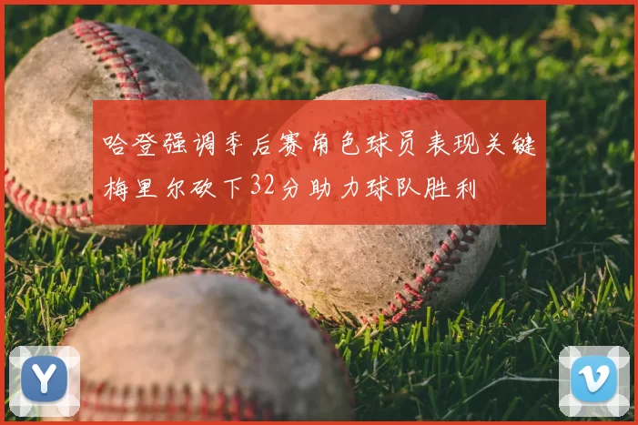 哈登强调季后赛角色球员表现关键梅里尔砍下32分助力球队胜利