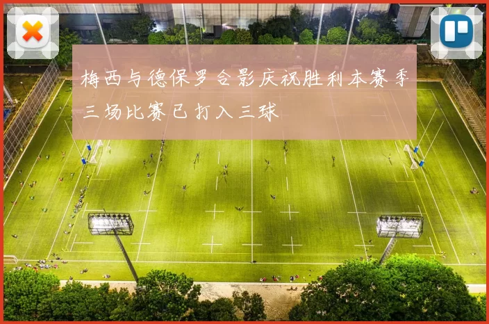 梅西与德保罗合影庆祝胜利本赛季三场比赛已打入三球