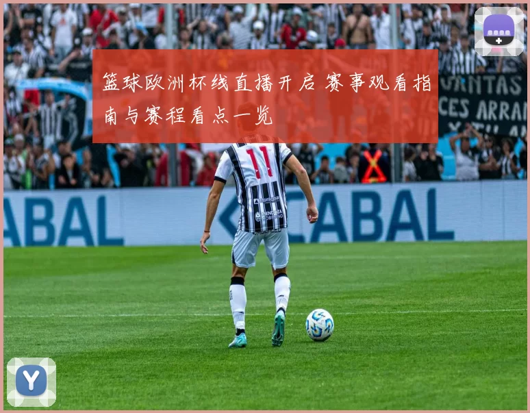 篮球欧洲杯线直播开启 赛事观看指南与赛程看点一览