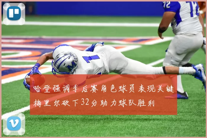 哈登强调季后赛角色球员表现关键梅里尔砍下32分助力球队胜利