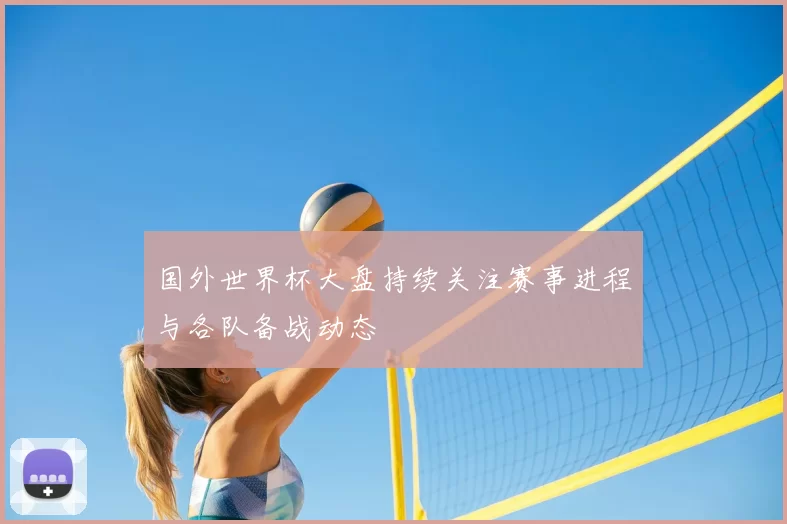 国外世界杯大盘持续关注赛事进程与各队备战动态
