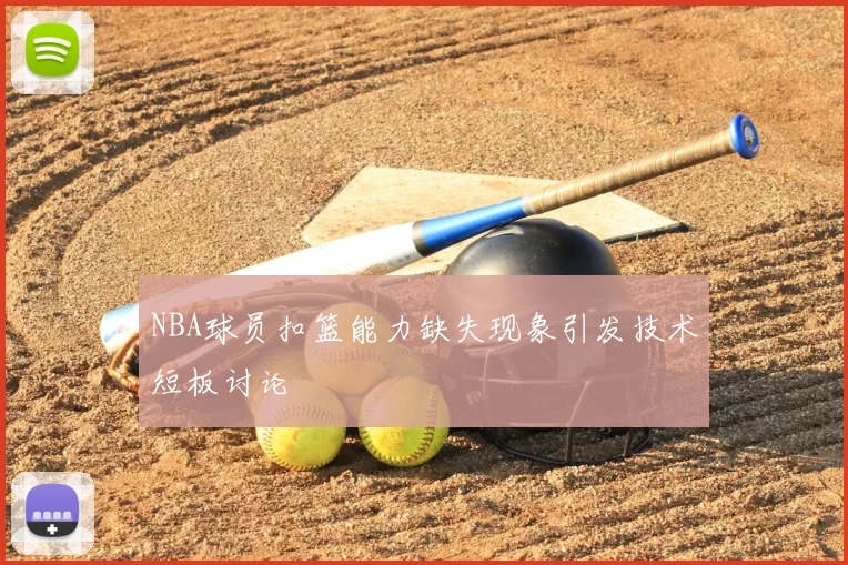 NBA球员扣篮能力缺失现象引发技术短板讨论