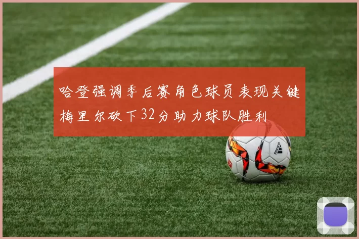哈登强调季后赛角色球员表现关键梅里尔砍下32分助力球队胜利