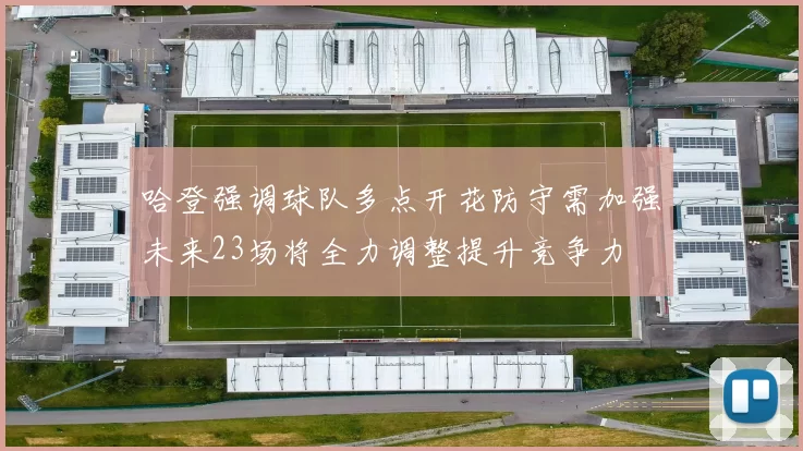 哈登强调球队多点开花防守需加强未来23场将全力调整提升竞争力