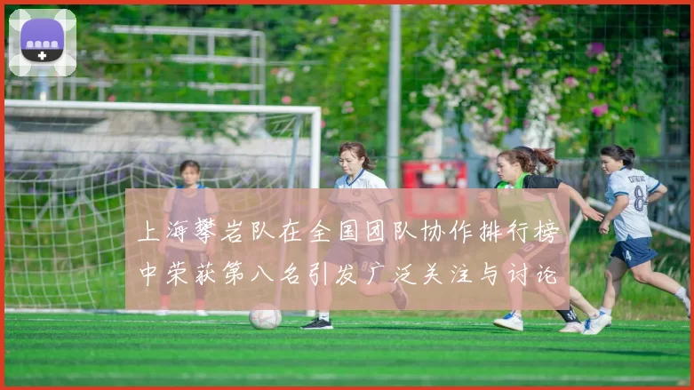 上海攀岩队在全国团队协作排行榜中荣获第八名引发广泛关注与讨论