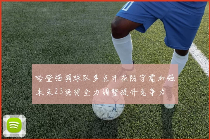 哈登强调球队多点开花防守需加强未来23场将全力调整提升竞争力