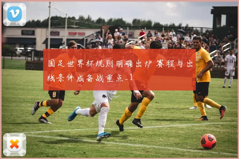 国足世界杯规则明确出炉 赛程与出线条件成备战重点_1