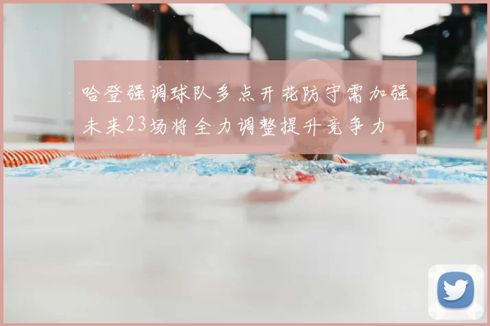 哈登强调球队多点开花防守需加强未来23场将全力调整提升竞争力