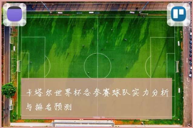 卡塔尔世界杯各参赛球队实力分析与排名预测