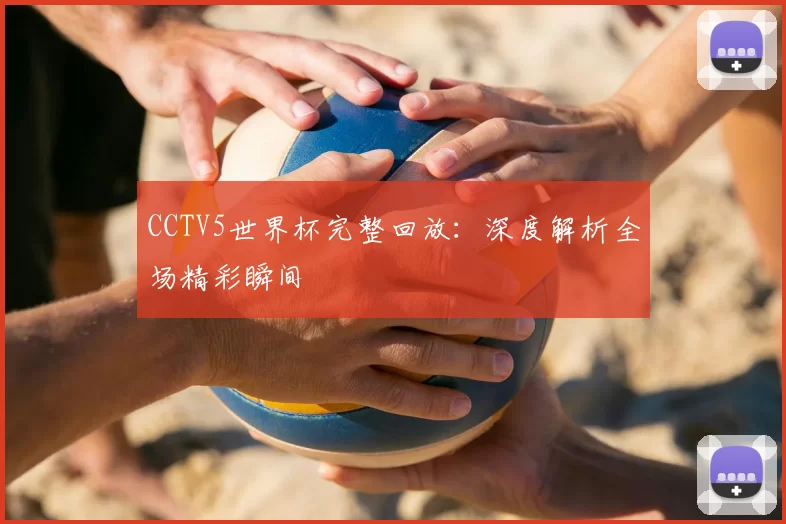 CCTV5世界杯完整回放：深度解析全场精彩瞬间