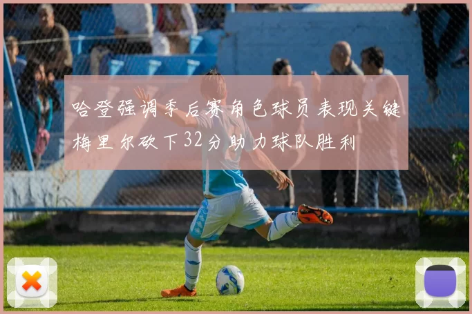 哈登强调季后赛角色球员表现关键梅里尔砍下32分助力球队胜利