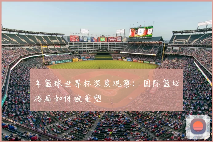 年篮球世界杯深度观察：国际篮坛格局如何被重塑