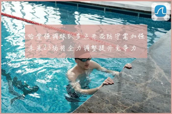 哈登强调球队多点开花防守需加强未来23场将全力调整提升竞争力