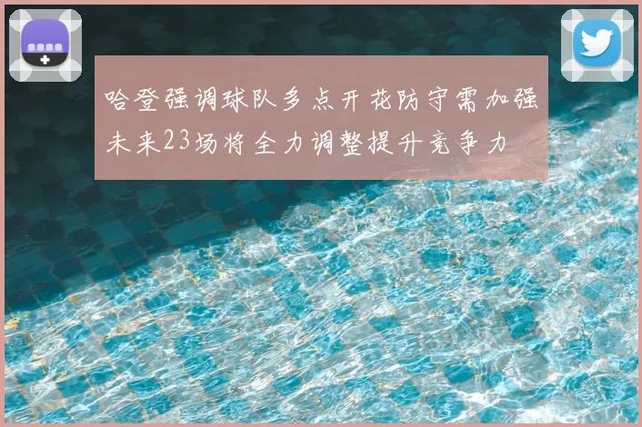 哈登强调球队多点开花防守需加强未来23场将全力调整提升竞争力