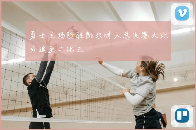 勇士主场险胜凯尔特人总决赛大比分追至二比三
