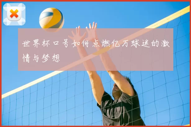 世界杯口号如何点燃亿万球迷的激情与梦想