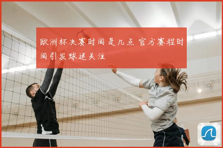 欧洲杯决赛时间是几点 官方赛程时间引发球迷关注