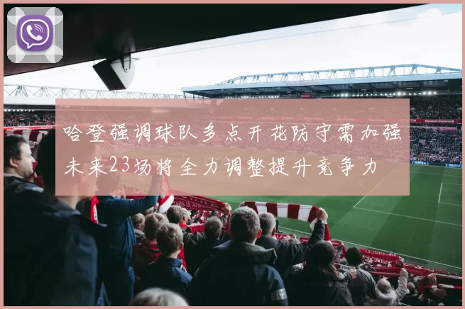 哈登强调球队多点开花防守需加强未来23场将全力调整提升竞争力