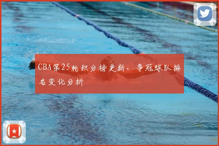 CBA第25轮积分榜更新，争冠球队排名变化分析