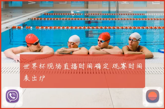世界杯现场直播时间确定 观赛时间表出炉