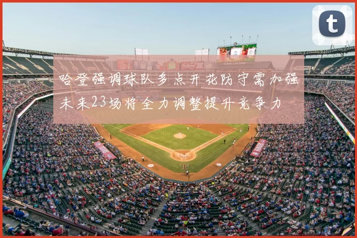 哈登强调球队多点开花防守需加强未来23场将全力调整提升竞争力