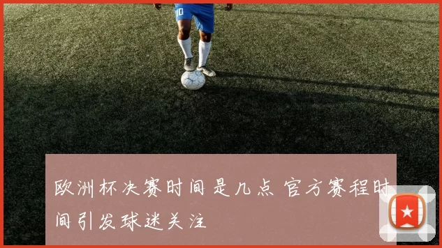 欧洲杯决赛时间是几点 官方赛程时间引发球迷关注
