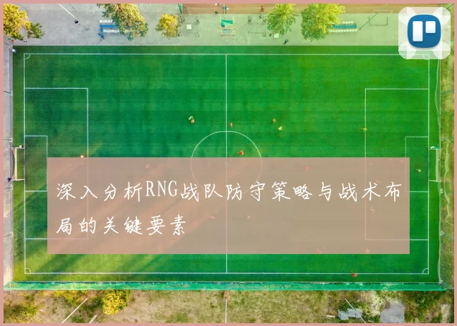 深入分析RNG战队防守策略与战术布局的关键要素