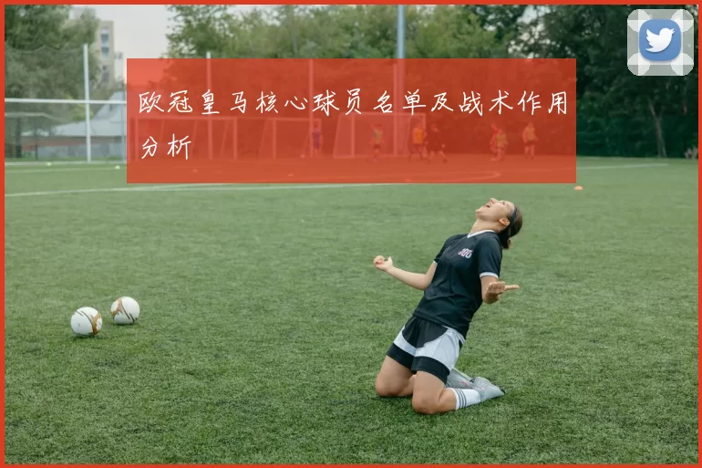 欧冠皇马核心球员名单及战术作用分析