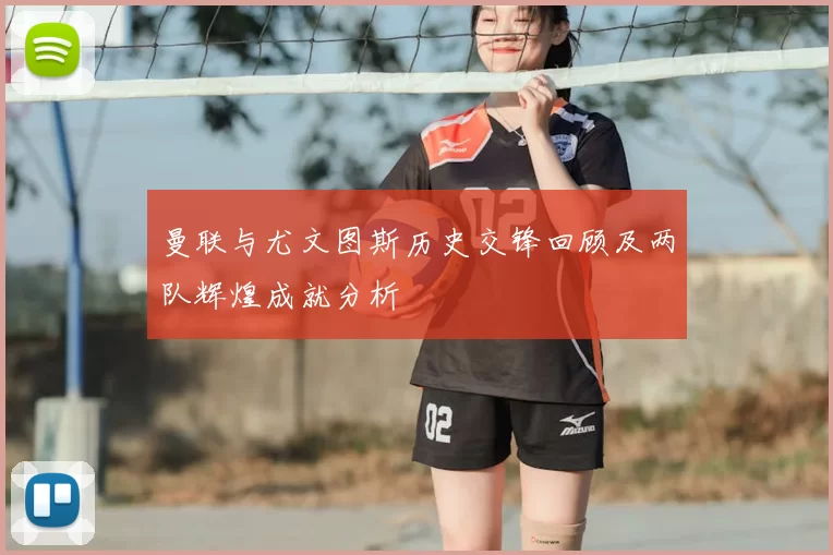 曼联与尤文图斯历史交锋回顾及两队辉煌成就分析