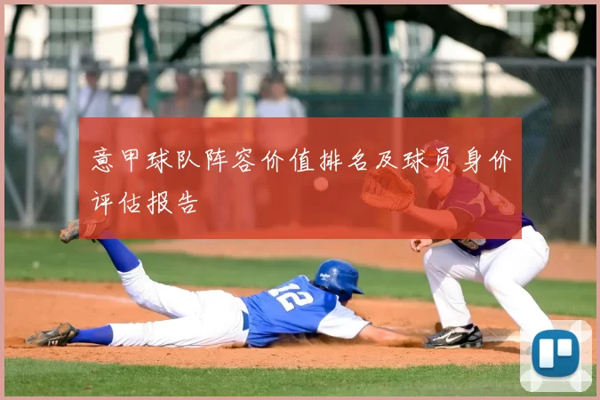 意甲球队阵容价值排名及球员身价评估报告