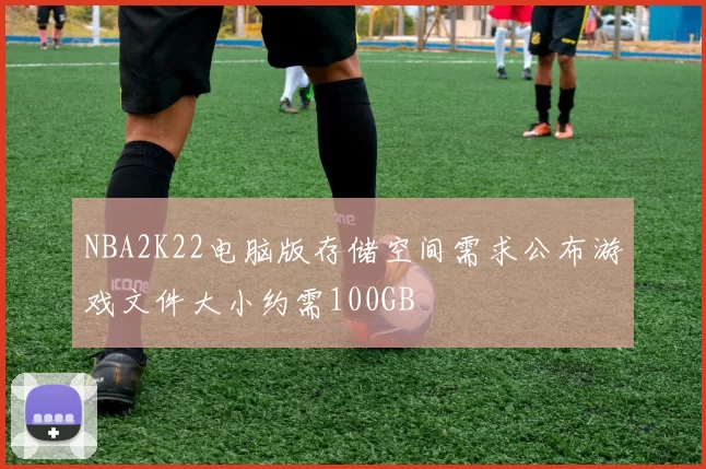NBA2K22电脑版存储空间需求公布游戏文件大小约需100GB