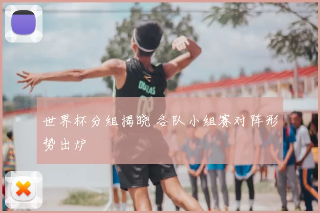 世界杯分组揭晓 各队小组赛对阵形势出炉